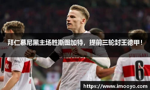 拜仁慕尼黑主场胜斯图加特，提前三轮封王德甲！
