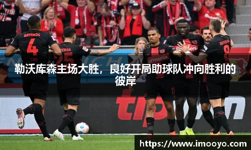 勒沃库森主场大胜，良好开局助球队冲向胜利的彼岸