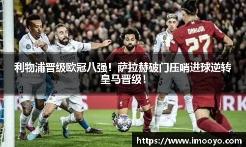 利物浦晋级欧冠八强！萨拉赫破门压哨进球逆转皇马晋级！