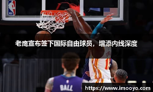 老鹰宣布签下国际自由球员，增添内线深度