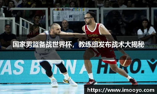 国家男篮备战世界杯，教练组发布战术大揭秘