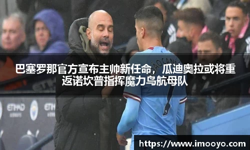 巴塞罗那官方宣布主帅新任命，瓜迪奥拉或将重返诺坎普指挥魔力鸟航母队