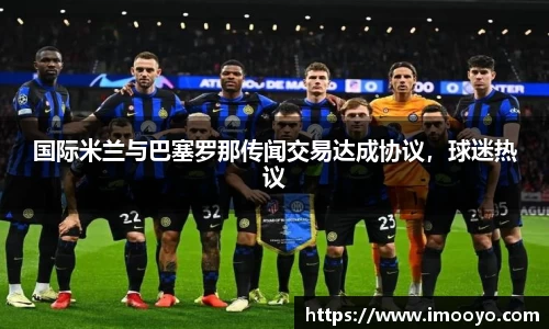 国际米兰与巴塞罗那传闻交易达成协议，球迷热议