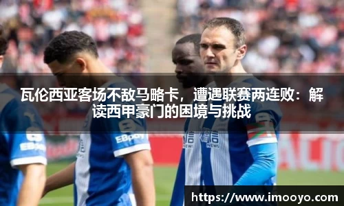 瓦伦西亚客场不敌马略卡，遭遇联赛两连败：解读西甲豪门的困境与挑战