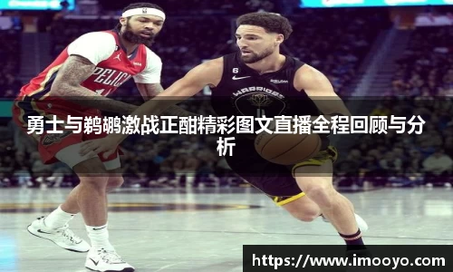 勇士与鹈鹕激战正酣精彩图文直播全程回顾与分析