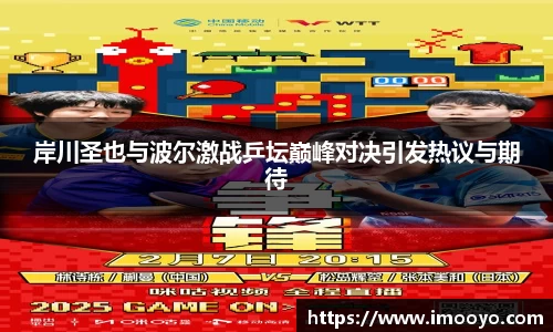 岸川圣也与波尔激战乒坛巅峰对决引发热议与期待