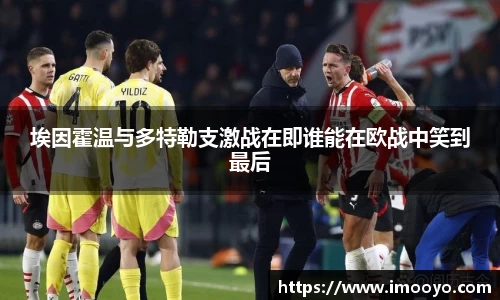 埃因霍温与多特勒支激战在即谁能在欧战中笑到最后